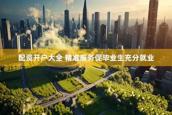 配资开户大全 精准服务促毕业生充分就业