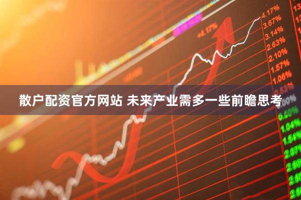 散户配资官方网站 未来产业需多一些前瞻思考