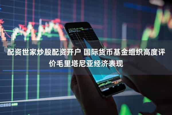 配资世家炒股配资开户 国际货币基金组织高度评价毛里塔尼亚经济表现
